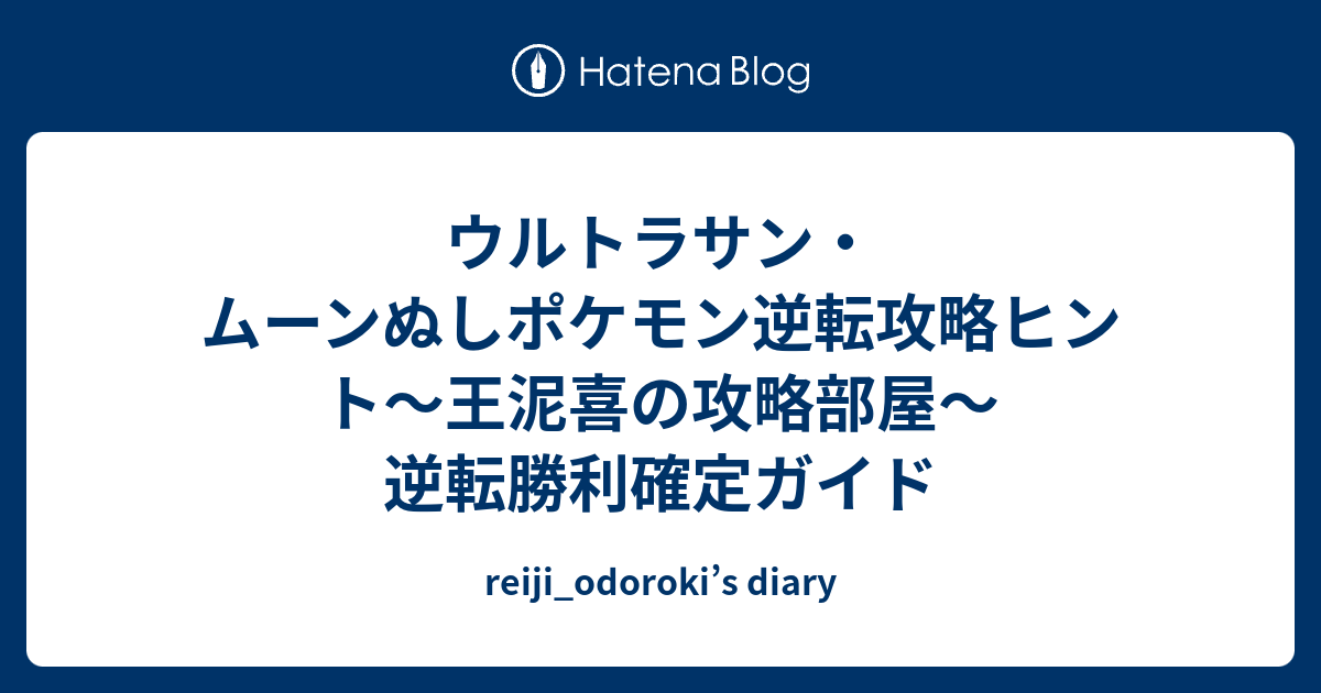 ウルトラサン ムーンぬしポケモン逆転攻略ヒント 王泥喜の攻略部屋 逆転勝利確定ガイド Reiji Odoroki S Diary