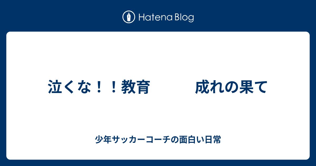 泣くな 教育 成れの果て 少年サッカーコーチの面白い日常