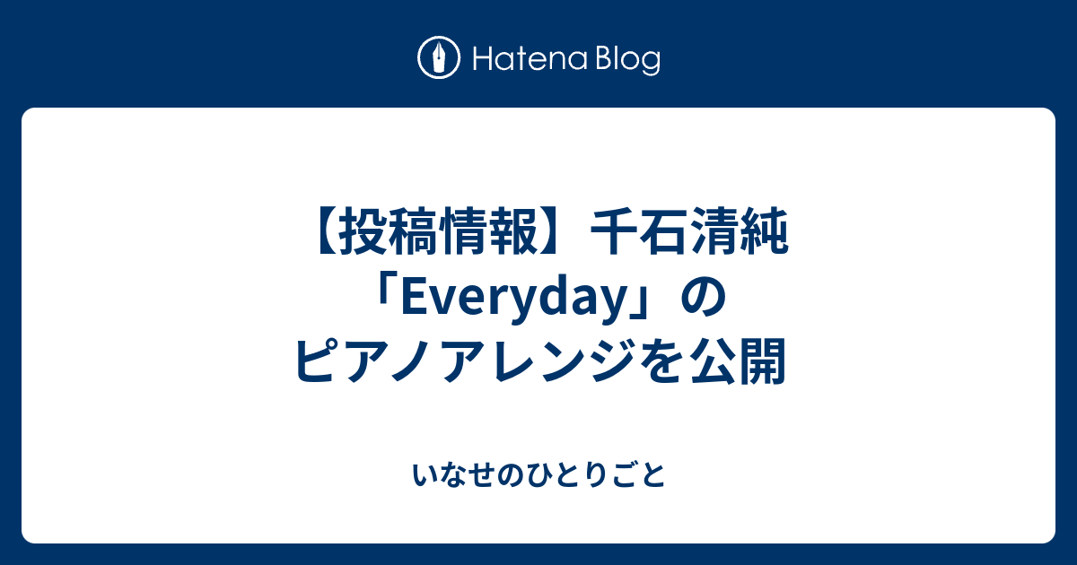 投稿情報 千石清純 Everyday のピアノアレンジを公開 いなせのひとりごと