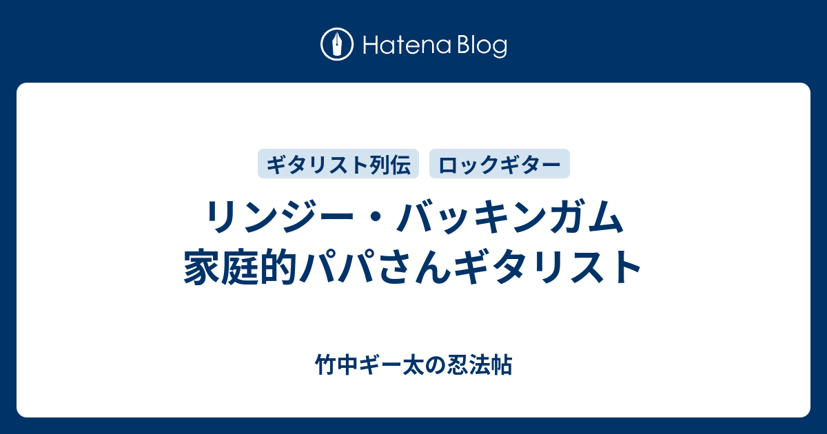 リンジー バッキンガム 家庭的パパさんギタリスト 竹中ギー太の忍法帖