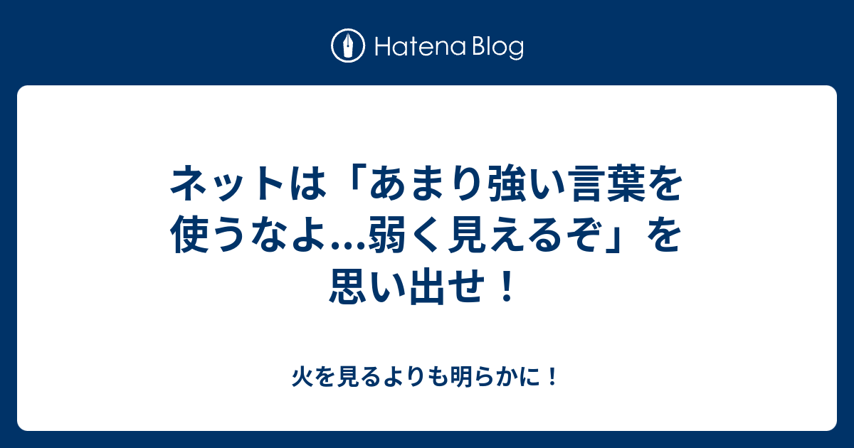 ネットは あまり強い言葉を使うなよ 弱く見えるぞ を思い出せ 火を見るよりも明らかに