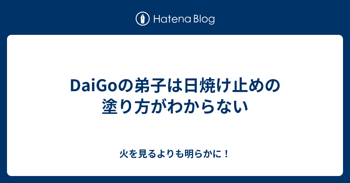 Daigoの弟子は日焼け止めの塗り方がわからない 火を見るよりも明らかに