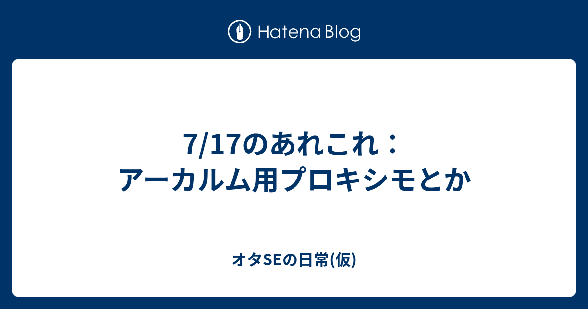 7 17のあれこれ アーカルム用プロキシモとか オタseの日常 仮