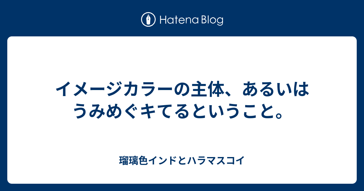 イメージカラーの主体 あるいはうみめぐキてるということ 瑠璃色インドとハラマスコイ