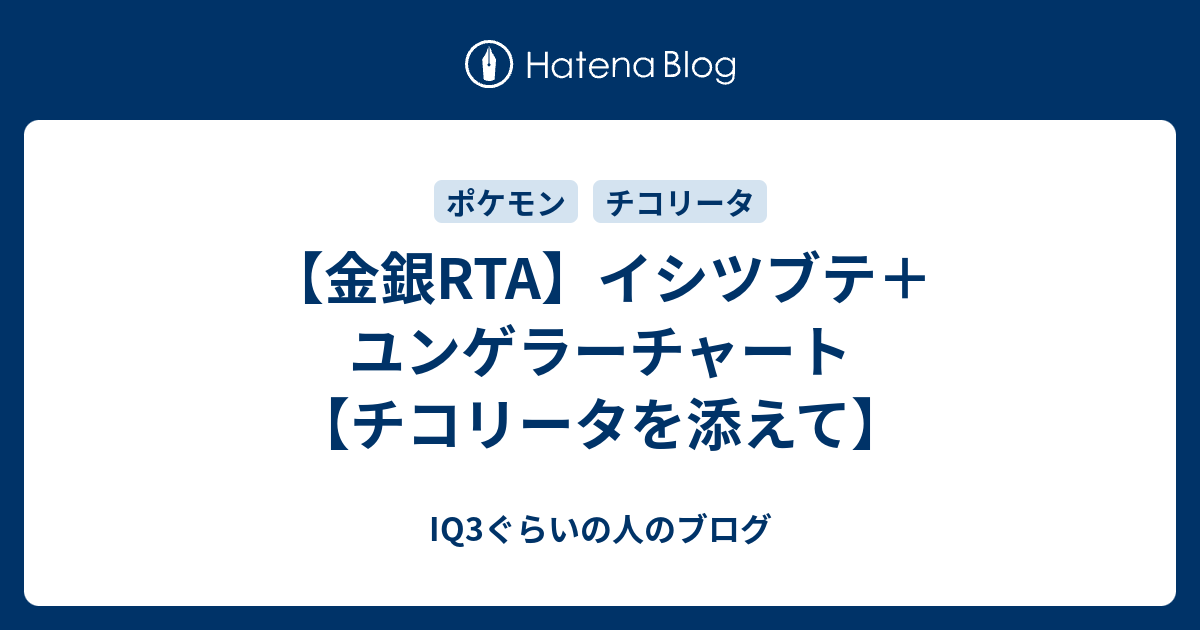 金銀rta イシツブテ ユンゲラーチャート チコリータを添えて Iq3ぐらいの人のブログ