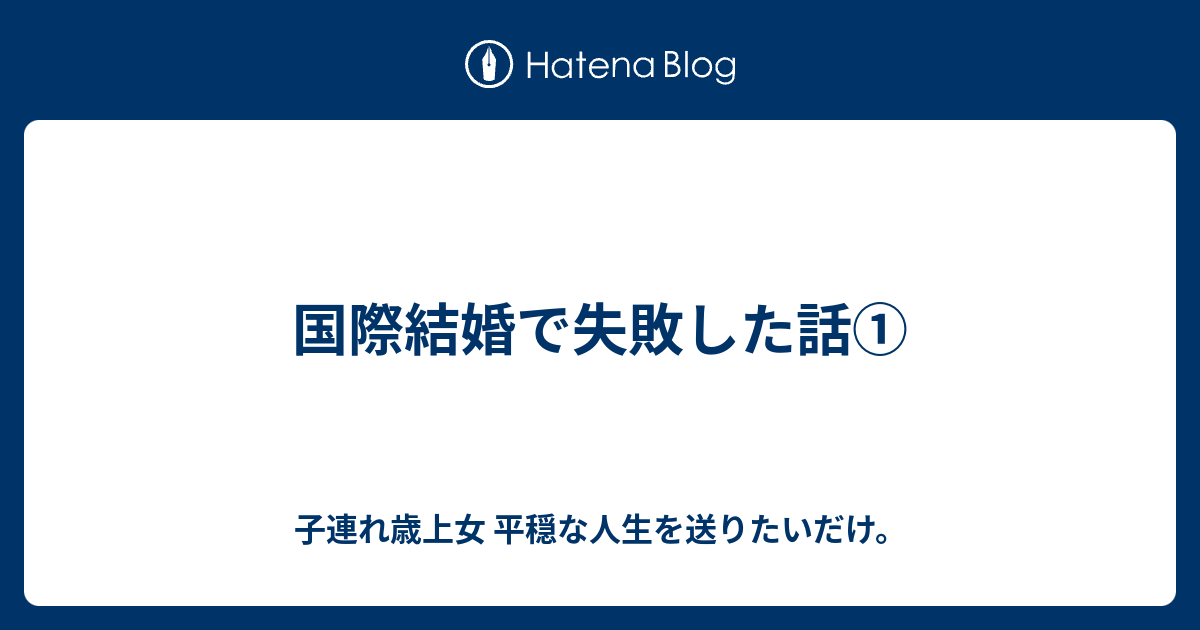 国際結婚で失敗した話 子連れ歳上女 平穏な人生を送りたいだけ