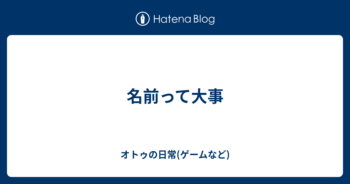 名前って大事 オトゥの日常 ゲームなど