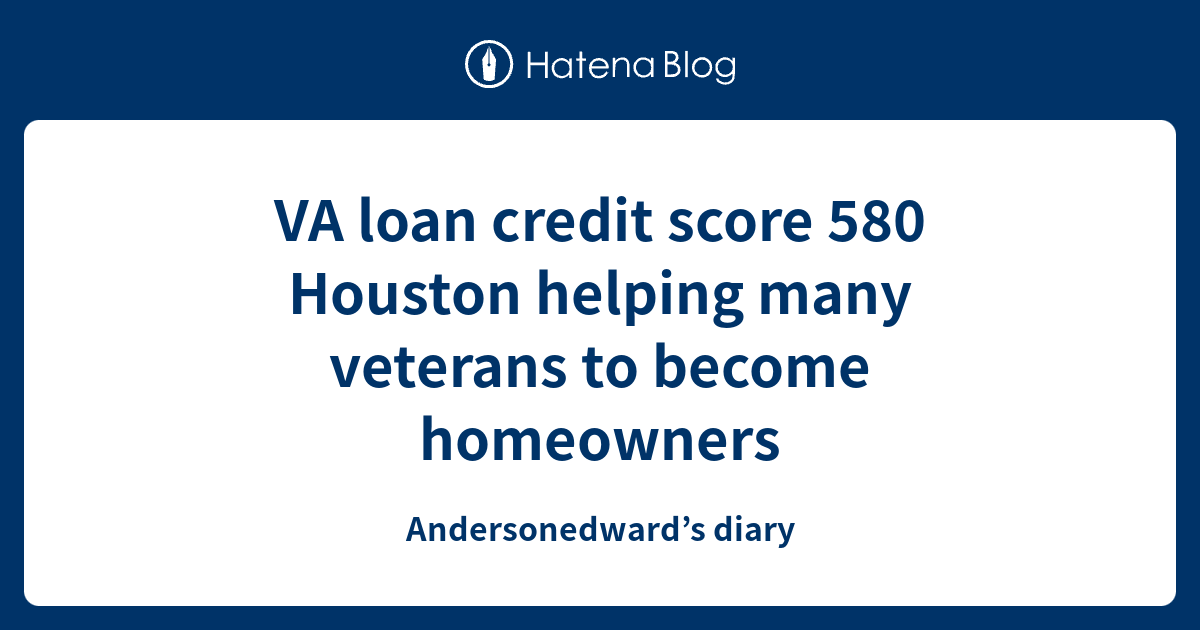 VA loan credit score 580 Houston helping many veterans to