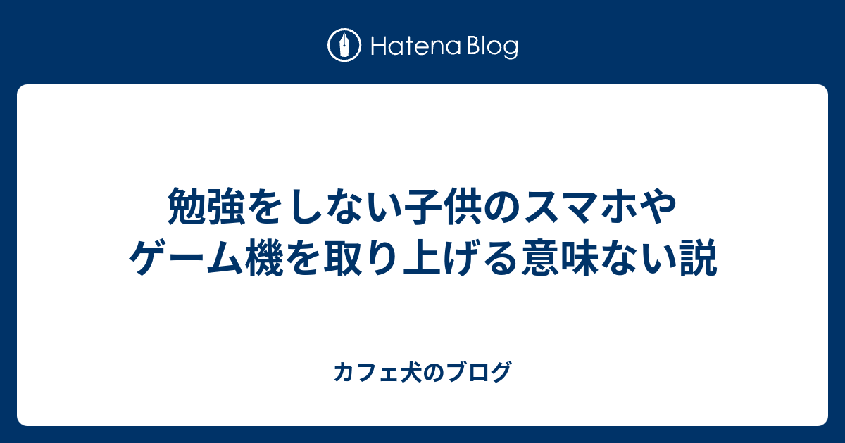 勉強をしない子供のスマホやゲーム機を取り上げる意味ない説 カフェ犬のブログ