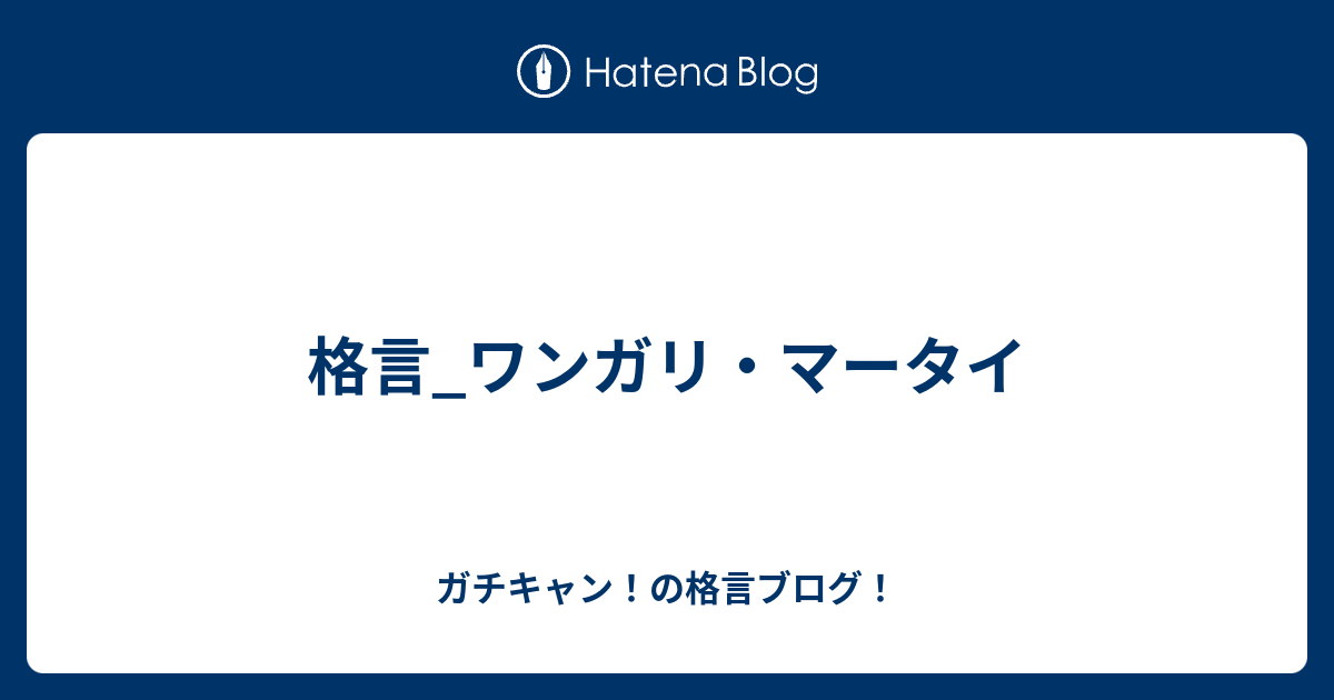 格言 ワンガリ マータイ ガチキャン の格言ブログ