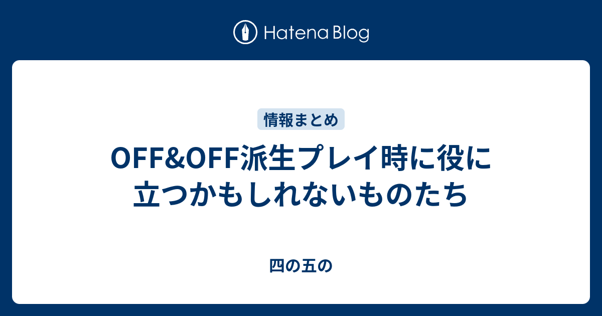 Off Off派生プレイ時に役に立つかもしれないものたち 四の五の