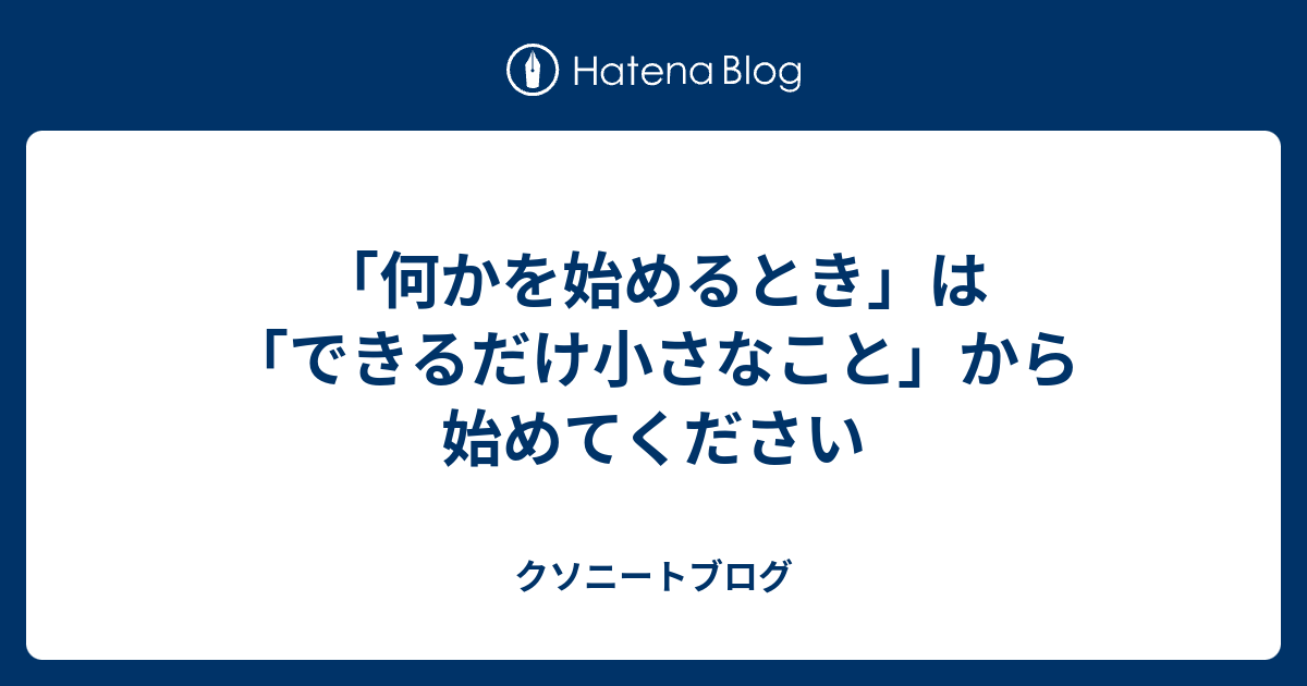 「何かを始めるとき」は「できるだけ小さなこと」から始めてください - クソニートブログ