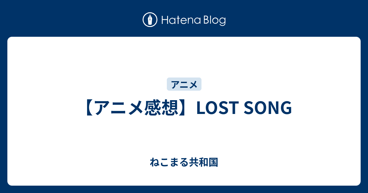 アニメ感想 Lost Song ねこまる共和国