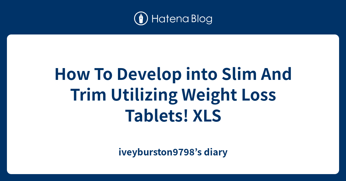 How To Develop into Slim And Trim Utilizing Weight Loss Tablets! XLS
