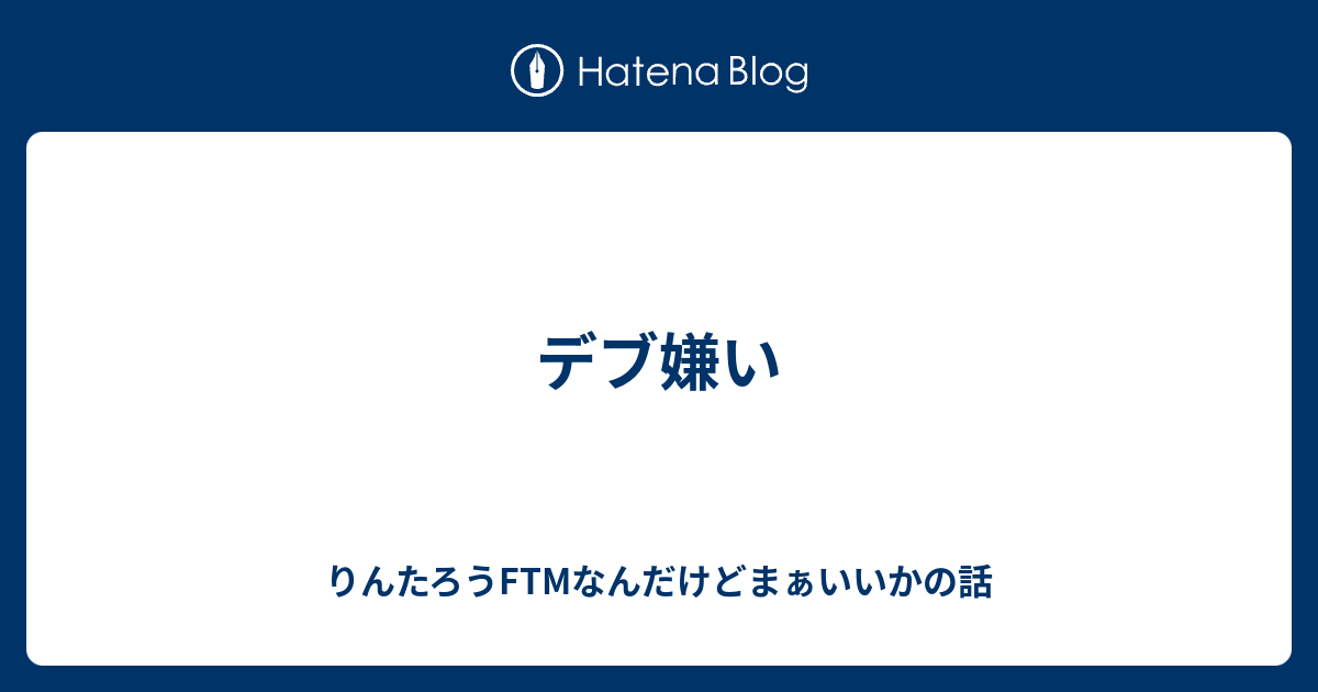 デブ嫌い りんたろうftmなんだけどまぁいいかの話