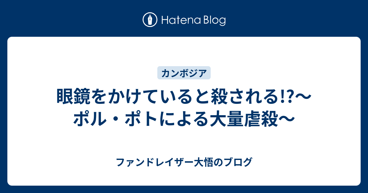 眼鏡をかけていると殺される ポル ポトによる大量虐殺 ファンドレイザー大悟のブログ
