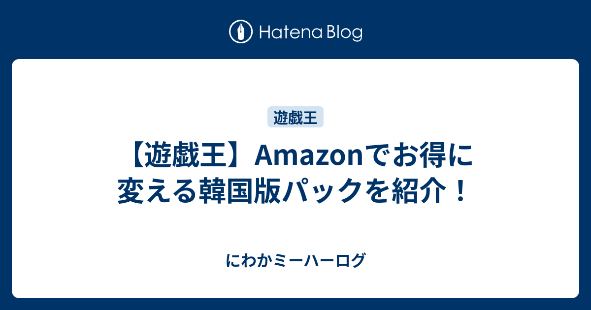 遊戯王 Amazonでお得に変える韓国版パックを紹介 にわかミーハーログ