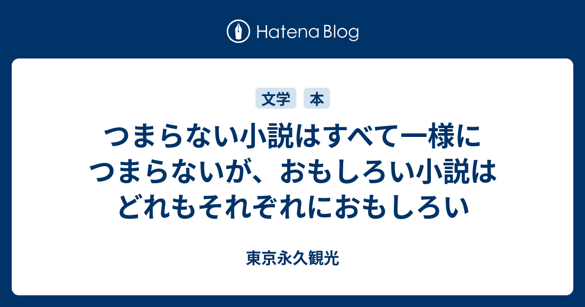 つまらない小説はすべて一様につまらないが おもしろい小説はどれもそれぞれにおもしろい 東京永久観光