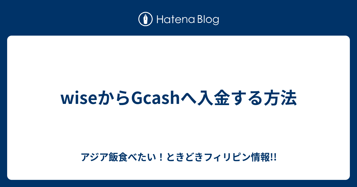 wiseからGcashへ入金する方法 - アジア飯食べたい！ときどきフィリピン情報!!