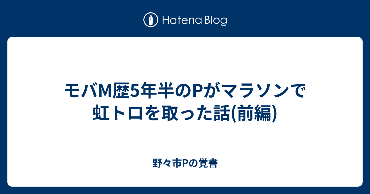 モバm歴5年半のpがマラソンで虹トロを取った話 前編 野々市pの覚書