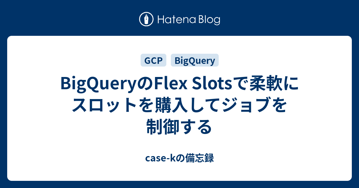 BigQueryのFlex Slotsで柔軟にスロットを購入してジョブを制御する - case-kの備忘録