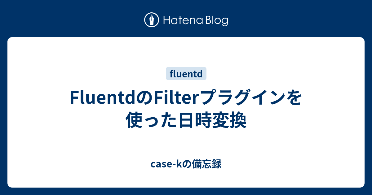FluentdのFilterプラグインを使った日時変換 casekの備忘録