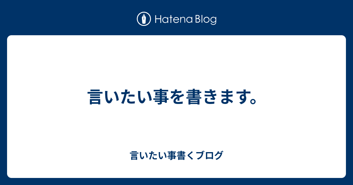 言いたい事を書きます。 - 言いたい事書くブログ