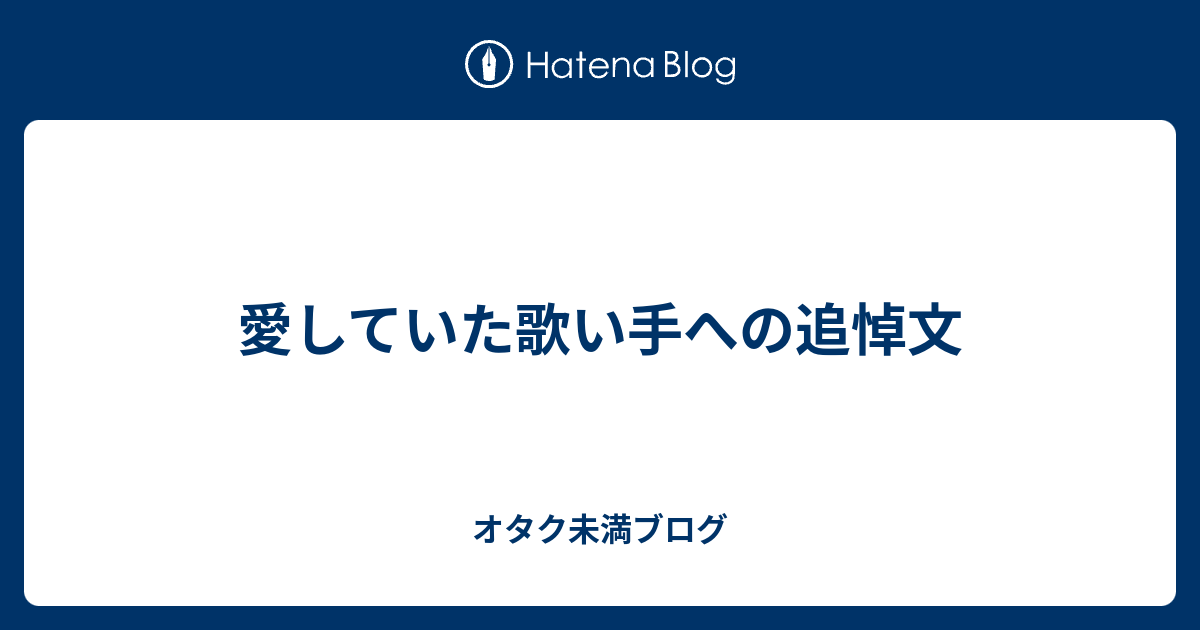 愛していた歌い手への追悼文 オタク未満ブログ