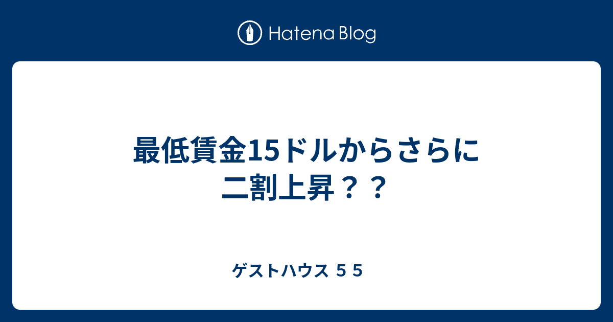 最低賃金15ドルからさらに二割上昇 ゲストハウス ５５ 泣き笑い