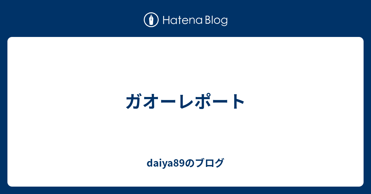 ガオーレポート Daiyaのブログ