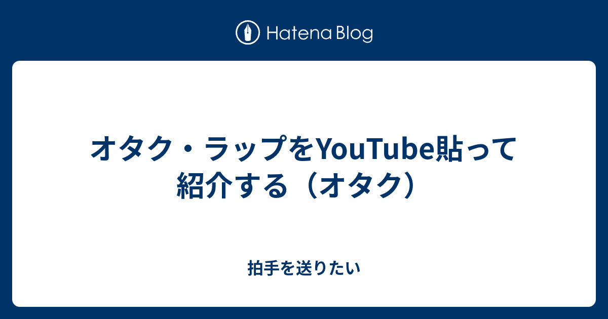 オタク ラップをyoutube貼って紹介する オタク 拍手を送りたい