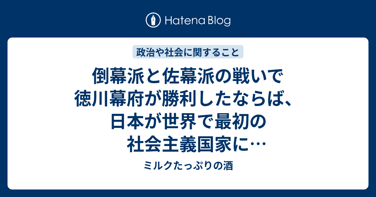 倒幕派と佐幕派の戦いで徳川幕府が勝利したならば 日本が世界で最初の社会主義国家になったのではないかというお話 ミルクたっぷりの酒