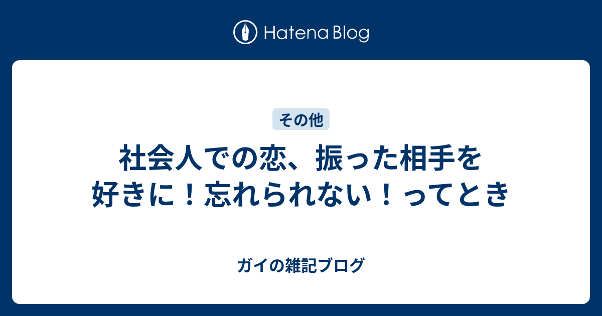 社会人での恋 振った相手を好きに 忘れられない ってとき ガイの雑記ブログ