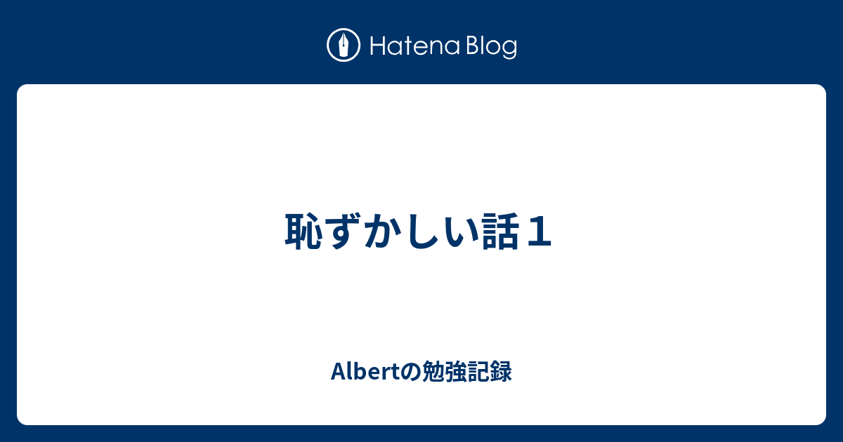 恥ずかしい話１ Albertの勉強記録