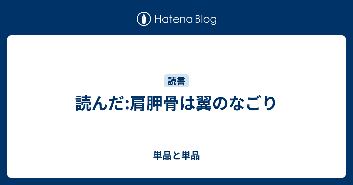 単品と単品  読んだ:肩胛骨は翼のなごり