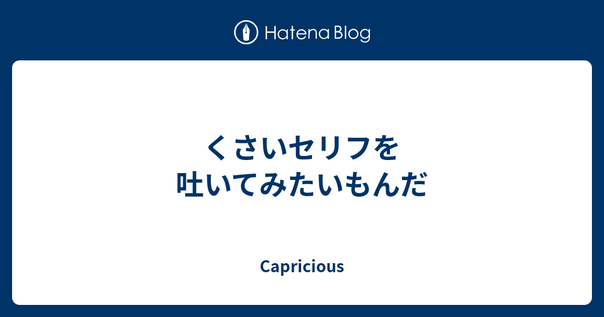 くさいセリフを吐いてみたいもんだ Capricious