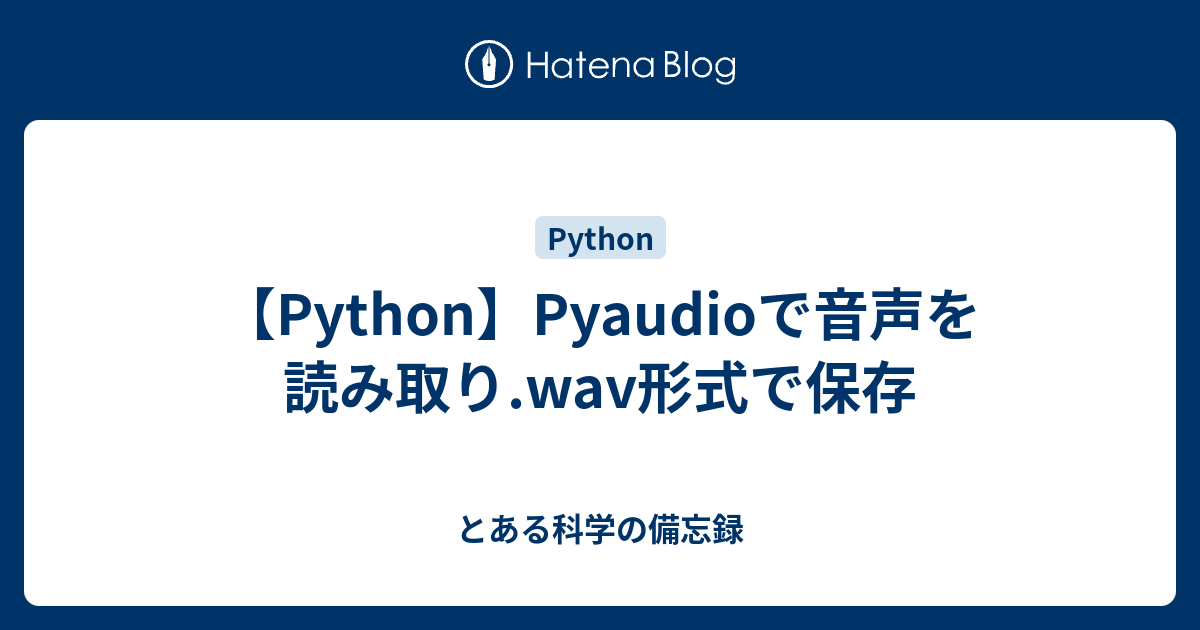 Python Pyaudioで音声を読み取り Wav形式で保存 とある科学の備忘録