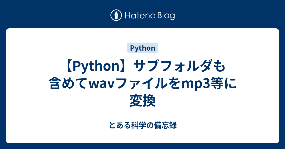 Python サブフォルダも含めてwavファイルをmp3等に変換 とある科学