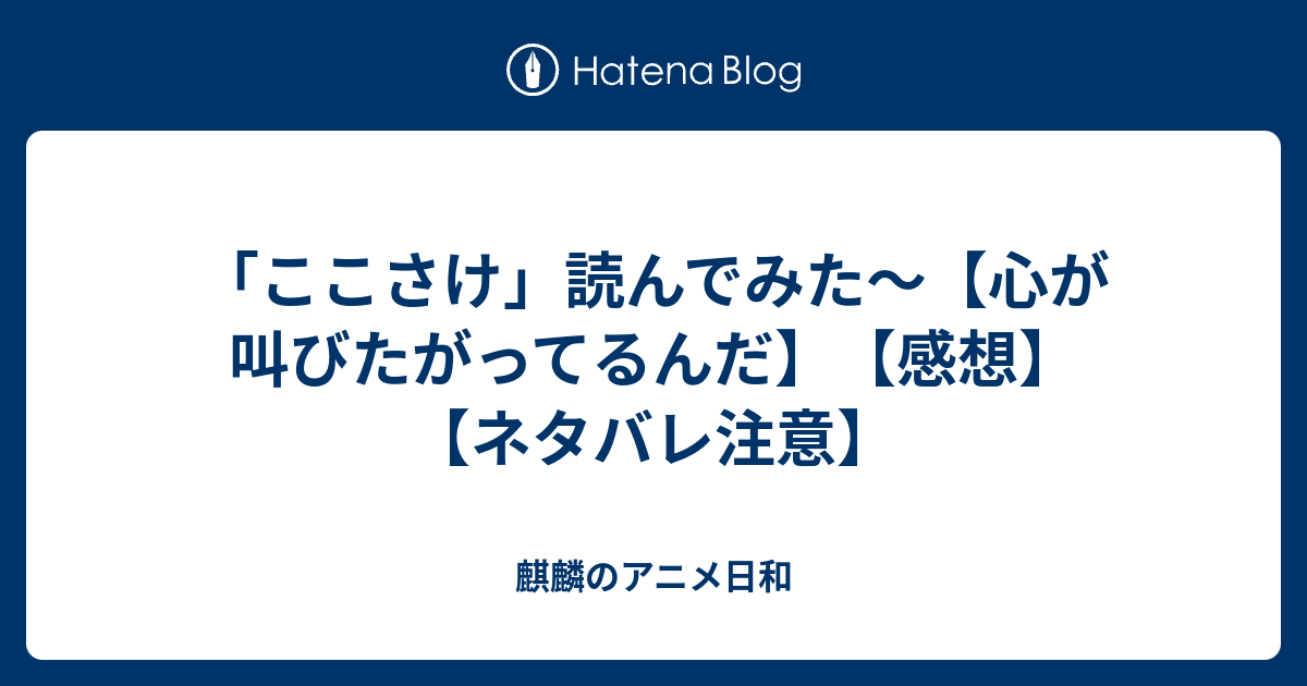 ここさけ 読んでみた 心が叫びたがってるんだ 感想 ネタバレ注意 麒麟のアニメ日和