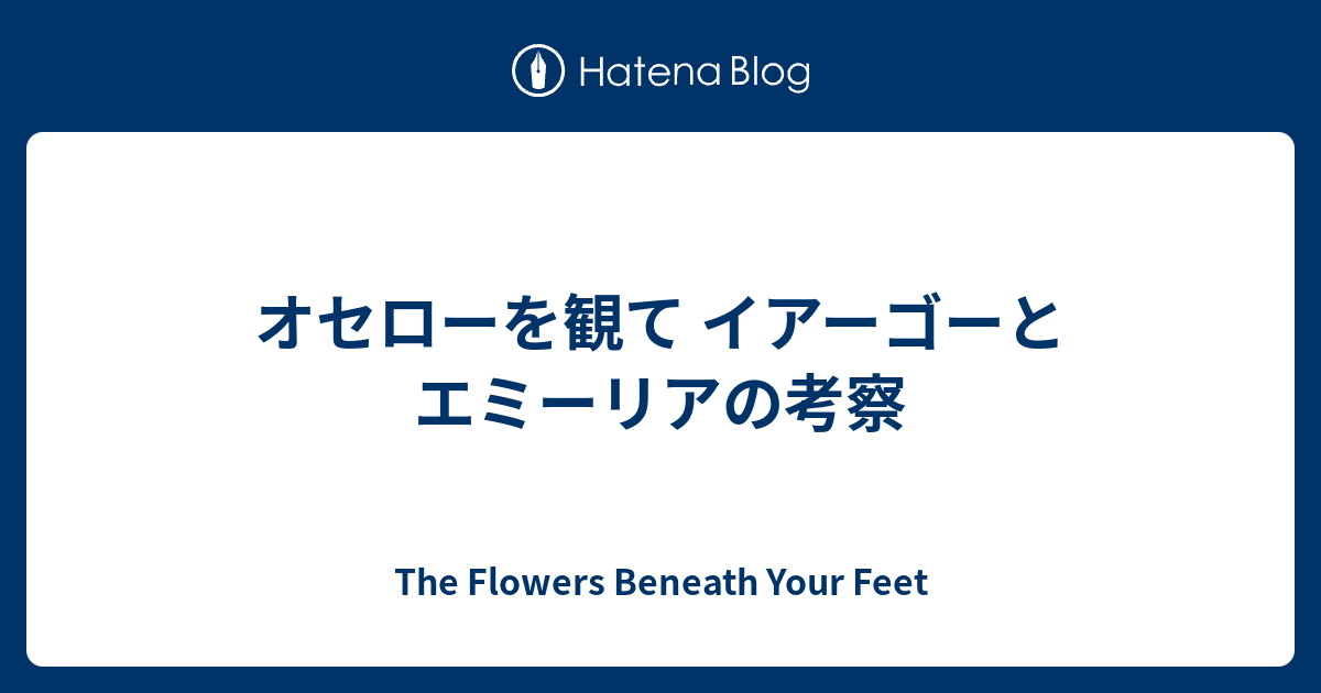 オセローを観て イアーゴーとエミーリアの考察 The Flowers Beneath Your Feet