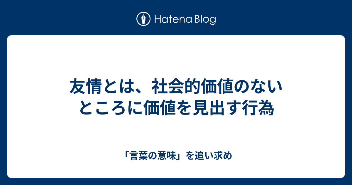 友情とは 社会的価値のないところに価値を見出す行為 言葉の意味 を追い求め