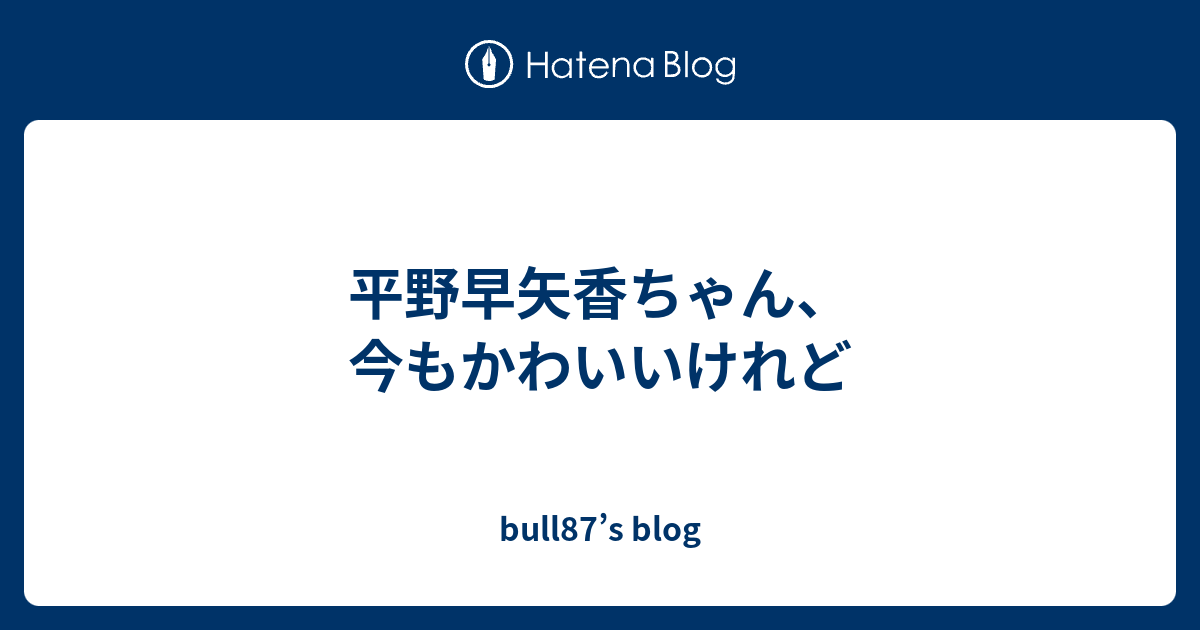 平野早矢香ちゃん 今もかわいいけれど Bull87 S Blog