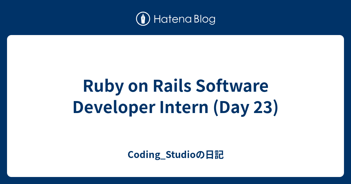 Ruby on Rails Software Developer Intern (Day 23) - Coding_Studioの日記