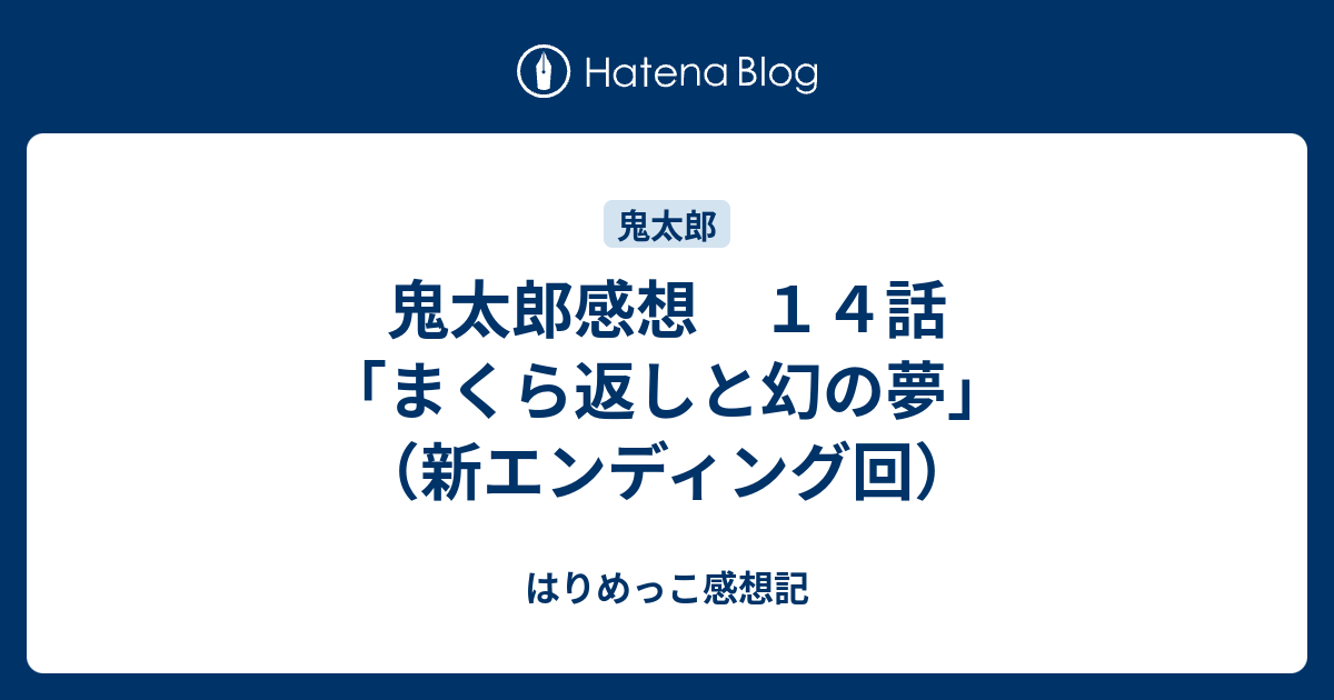 鬼太郎感想 １４話 まくら返しと幻の夢 新エンディング回 はりめっこ感想記