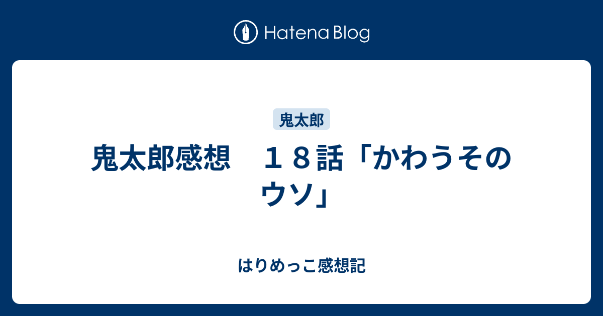 鬼太郎感想 １８話 かわうそのウソ はりめっこ感想記