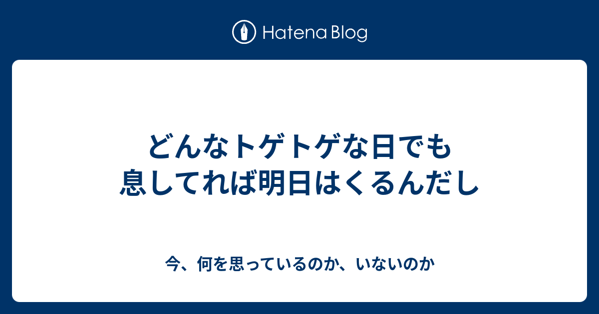 どんなトゲトゲな日でも息してれば明日はくるんだし 今 何を思っているのか いないのか