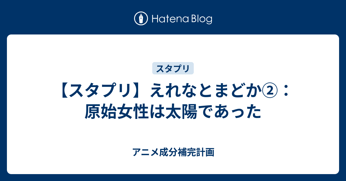 スタプリ えれなとまどか 原始女性は太陽であった アニメ成分補完計画