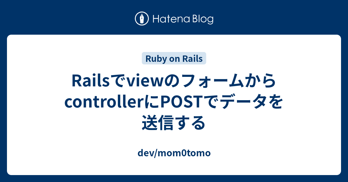 RailsでviewのフォームからcontrollerにPOSTでデータを送信する dev/mom0tomo
