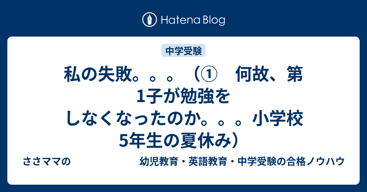 私の失敗 何故 第1子が勉強をしなくなったのか 小学校5年生の夏休み ささママの 幼児教育 英語教育 中学受験の合格ノウハウ