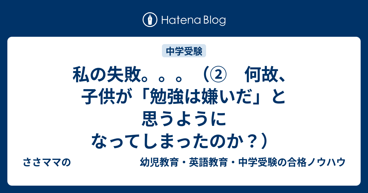 私の失敗。。。（② 何故、子供が「勉強は嫌いだ」と思うようになってしまったのか？） ささママの 幼児教育・英語